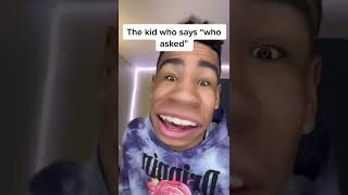 The kid who says “who asked”