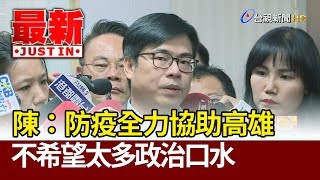 陳其邁：防疫全力協助高雄 不希望太多政治口水【最新快訊】