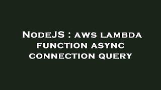 NodeJS : aws lambda function async connection query