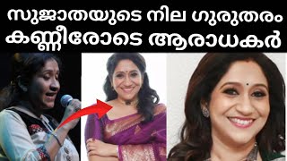 സുജാതയുടെ അവസ്ഥ ദയനീയം ശബ്ദമെല്ലാം പോയി സംസാരിക്കാൻ പോലും സാധിക്കാതെ താരം!!