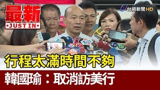 行程太滿時間不夠  韓國瑜：取消訪美行【最新快訊】