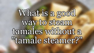 What is a good way to steam tamales without a \