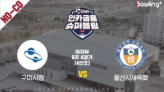 노코멘터리｜구미시청 vs 울산시체육회 ｜ 인카금융 슈퍼볼링 2022 ㅣ 여자부 B조 4경기 4인조ㅣ  Super Bowling 2022