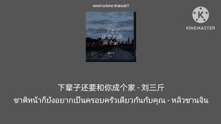 下辈子还要和你成个家 ชาติหน้าก็ยังอยากเป็นครอบครัวเดียวกันกับคุณ - 刘三斤 หลิวซานจิน [THAISUB แปลไทย]