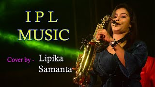IPL Music || Cover by - Lipika Sanmanta || Saxophone Queen || Saxophone Playing