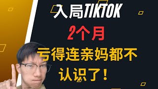 入局TIKTOK 2个月，亏得连亲妈都不认识了！