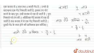 एक कलश  में 4 लाल तथा 4 काली गेंद है | उनमे से यादृच्छया एक गेंद निकाली जाती है, इसका रंग