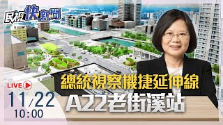 【LIVE】1122 桃園三心六線機捷延伸 總統蔡英文視察A22老街溪站｜民視快新聞｜