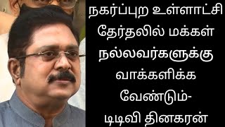 நகர்ப்புற உள்ளாட்சி தேர்தலில் மக்கள் நல்லவர்களுக்கு வாக்களிக்க வேண்டும்