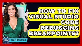 How To Fix Visual Studio Code Debugging Breakpoints? - Learn To Troubleshoot