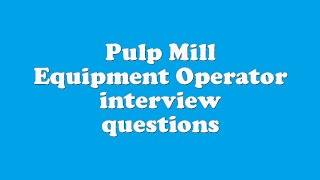 Pulp Mill Equipment Operator interview questions