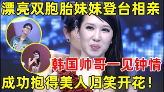 中国男女相亲记｜漂亮双胞胎妹妹登台相亲,韩国帅哥一见钟情,成功抱得美人归!