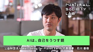 【NATURAL SOCIETY LAB】 (20)｜AIは、自己をうつす鏡｜公益財団法人Well-being for Planet Earth代表理事　石川 善樹