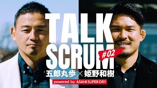 TALK SCRUM＃02　「逆境をどう乗り超えたか」篇 五郎丸歩 姫野和樹