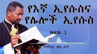 የእኛ ኢየሱስና የሌሎች ኢየሱስ || ክፍል 1 || መምህር ዘበነ ለማ