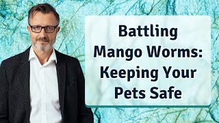 Battling Mango Worms: Keeping Your Pets Safe