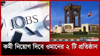 কর্মী নিয়োগ দিবে ওমানের ২ টি প্রতিষ্ঠান | Oman Job News | Probash Time