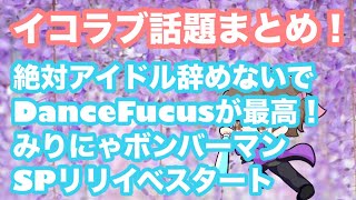 イコラブ話題まとめ！『絶対アイドル辞めないで』DanceFucusVer.が好き過ぎる、みりにゃボンバーマンラヴィット、スペシャルリリイベスタート！【まろたさん】