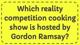 Which reality competition cooking show is hosted by Gordon Ramsay?