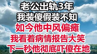 老公出轨3年，我装傻假装不知，如今他中风偏瘫，我看着病情报告大笑，下一秒他彻底吓傻在地！