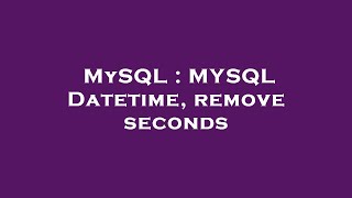 MySQL : MYSQL Datetime, remove seconds