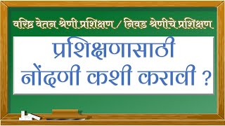 वरिष्ठ वेतन श्रेणी / निवड श्रेणी प्रशिक्षणासाठी नोंदणी कशी करावी ?