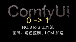 【ComfyUI 0-1 第三期】lora 工作流 | 画风控制、角色一致性控制 | LCM 图片生成加速