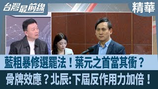 藍粗暴修選罷法！葉元之首當其衝？  骨牌效應？北辰:下屆反作用力加倍！【台灣最前線 精華】2024.12.16