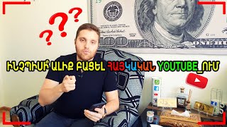 Ինչպիսի՞ ալիք ունենալ YouTube_ում! Ի՞նչն է բացակայում Հայկական YouTube_ից! Խելացի կոնտենտ!