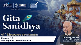 Gita Sanidhya 41st Discourse Chp-17 The Yoga of Threefold Faith by Dr. Bhagyesh Jha.