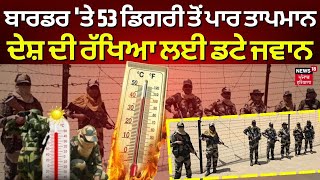 Border 'ਤੇ 53 ਡਿਗਰੀ ਤੋਂ ਪਾਰ ਤਾਪਮਾਨ, ਦੇਸ਼ ਦੀ ਰੱਖਿਆ ਲਈ ਡਟੇ ਜਵਾਨ | Heat Wave | N18V