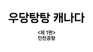 우당탕탕 캐나다  | 1편_인천공항