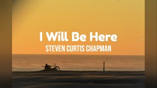 I Will Be Here by Steven Curtis Chapman w/ lyrics