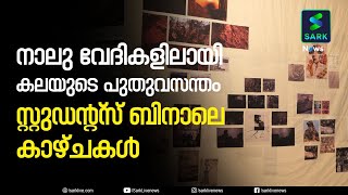 നാലു വേദികളിലായി കലയുടെ പുതുവസന്തം സ്റ്റുഡന്റ്‌സ് ബിനാലെ കാഴ്ചകള്‍ | Sark News