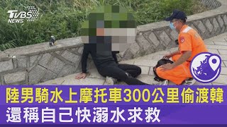 陸男騎水上摩托車300公里偷渡韓 還稱自己快溺水求救｜TVBS新聞 @tvbsplus