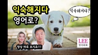 익숙해지다 영어로 최종 정리!