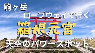 【天空の神殿　駒ヶ岳山頂　箱根元宮】天空のパワースポット標高1,356ｍの山頂の箱根元宮