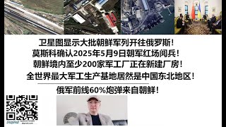 卫星图显示大批朝鲜军列开往俄罗斯！莫斯科确认2025年5月9日朝军红场阅兵！朝鲜境内至少200家军工厂正在新建厂房！全世界最大军工生产基地居然是中国东北地区！俄军前线60%炮弹来自朝鲜！