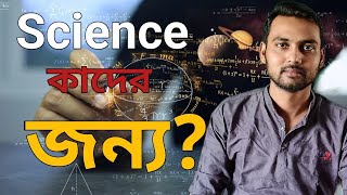 কাদের সাইন্স নেওয়া উচিত? Who should study science?