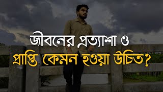 জীবনের প্রত্যাশা ও প্রাপ্তি কেমন হওয়া উচিত? | What should life expect and achieve?