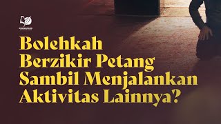 Bolehkah Berzikir Petang Sambil Menjalankan Aktivitas Lainnya?