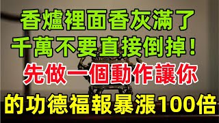 香爐裡面香灰滿了，千萬不要直接倒掉！先做一個動作，讓你的功德福報暴漲100倍！#民間俗語#中國文化#國學#國學智慧#佛學知識#人生感悟#人生哲理#佛教故事