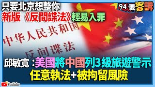 【94要客訴】只要北京想整你！新版《反間諜法》輕易入罪！邱敏寬：美國將中國列3級旅遊警示！任意執法+被拘留風險