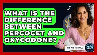 What Is The Difference Between Percocet And Oxycodone? - Mind Over Substance