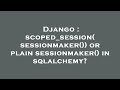 Django : scoped_session(sessionmaker()) or plain sessionmaker() in sqlalchemy?