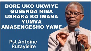 DORE UKO UKWIYE GUSENGA NIBA USHAKA KO IMANA IKUMVA-UBUTUMWA BWIZA NA Pst Antoine Rutayisire