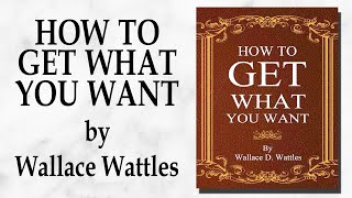 How To Get What You Want (1916) by Wallace Wattles - Full Audiobook