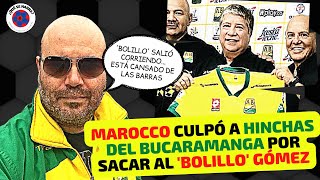 MAROCCO señala a HINCHAS DE BUCARAMANGA por "sacar corriendo" al BOLILLO GOMEZ, por SALIDA DE DAYRO