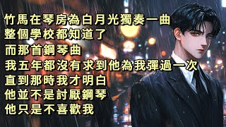 竹馬在琴房為白月光獨奏一曲，整個學校都知道了。而那首鋼琴曲，我五年都沒有求他為我彈過一次。直到那時我才明白，他並不是討厭鋼琴，他只是不喜歡我