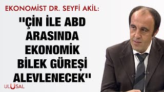 Ekonomist Dr. Seyfi Akil: ''Çin ile ABD arasında ekonomik bilek güreşi alevlenecek''